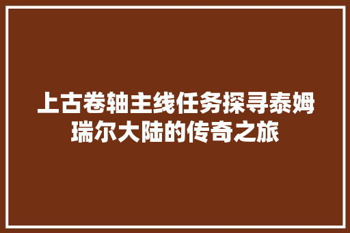 上古卷轴主线任务探寻泰姆瑞尔大陆的传奇之旅  第1张