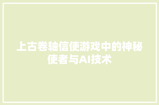 上古卷轴信使游戏中的神秘使者与AI技术