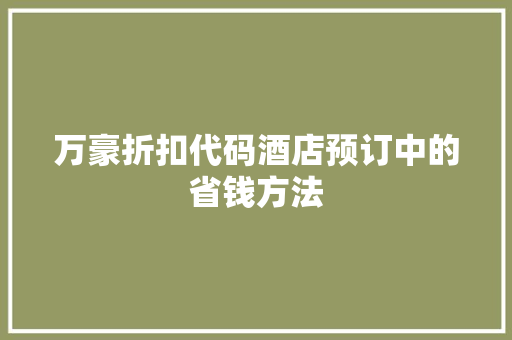 万豪折扣代码酒店预订中的省钱方法