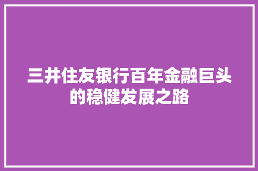 三井住友银行百年金融巨头的稳健发展之路  第1张