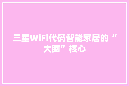 三星WiFi代码智能家居的“大脑”核心