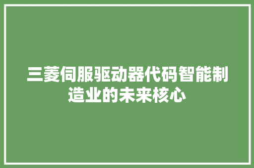 三菱伺服驱动器代码智能制造业的未来核心