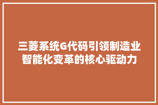 三菱系统G代码引领制造业智能化变革的核心驱动力