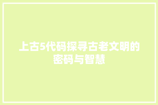 上古5代码探寻古老文明的密码与智慧