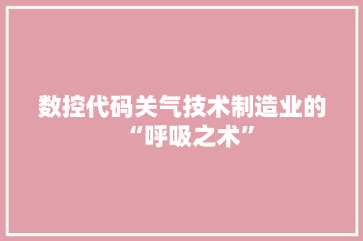 数控代码关气技术制造业的“呼吸之术”