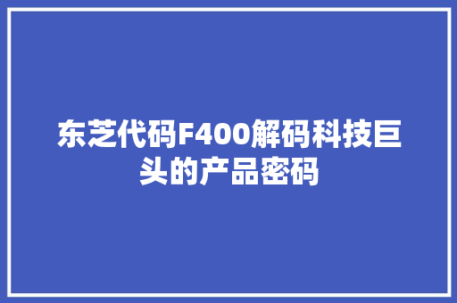 东芝代码F400解码科技巨头的产品密码
