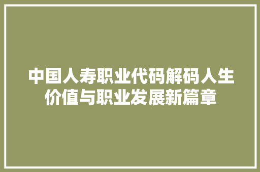 中国人寿职业代码解码人生价值与职业发展新篇章