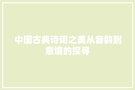 中国古典诗词之美从音韵到意境的探寻