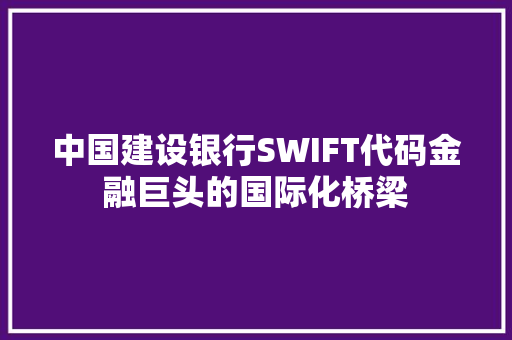 中国建设银行SWIFT代码金融巨头的国际化桥梁  第1张