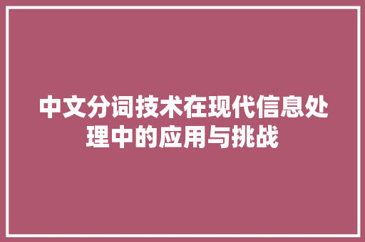 中文分词技术在现代信息处理中的应用与挑战