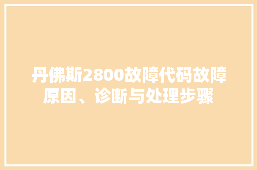 丹佛斯2800故障代码故障原因、诊断与处理步骤