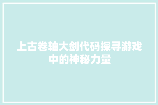 上古卷轴大剑代码探寻游戏中的神秘力量  第1张