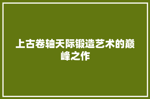 上古卷轴天际锻造艺术的巅峰之作