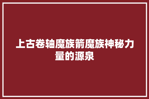 上古卷轴魔族箭魔族神秘力量的源泉