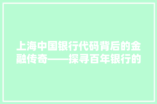 上海中国银行代码背后的金融传奇——探寻百年银行的辉煌历程