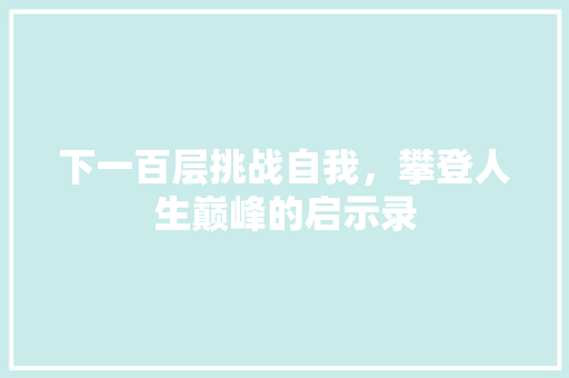 下一百层挑战自我，攀登人生巅峰的启示录