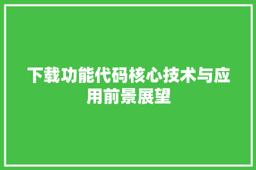 下载功能代码核心技术与应用前景展望