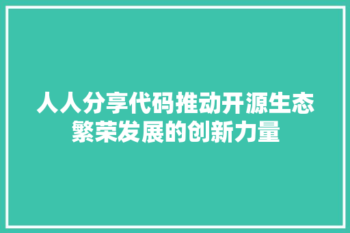 人人分享代码推动开源生态繁荣发展的创新力量