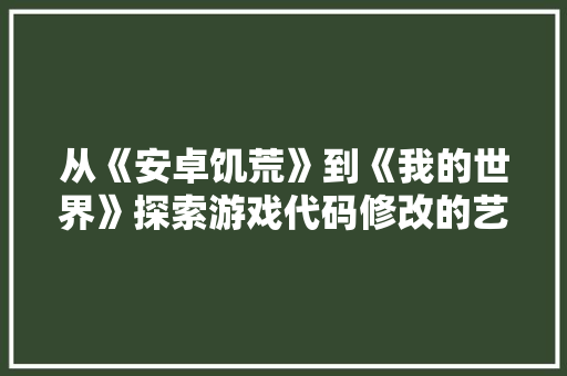 从《安卓饥荒》到《我的世界》探索游戏代码修改的艺术