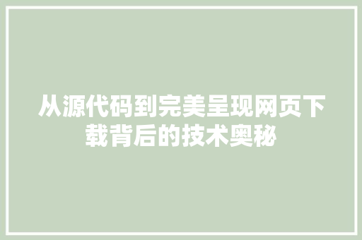 从源代码到完美呈现网页下载背后的技术奥秘
