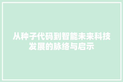 从种子代码到智能未来科技发展的脉络与启示