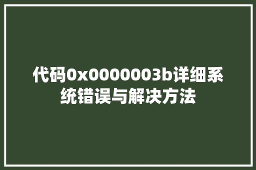 代码0x0000003b详细系统错误与解决方法