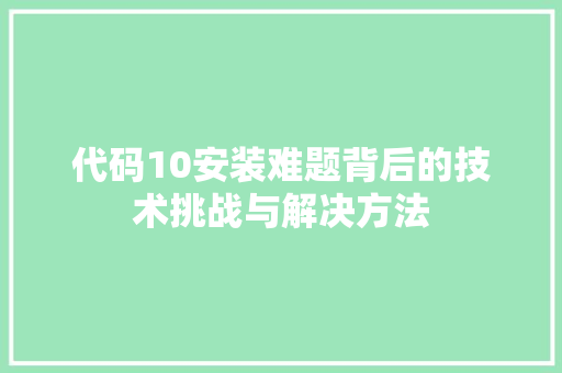 代码10安装难题背后的技术挑战与解决方法