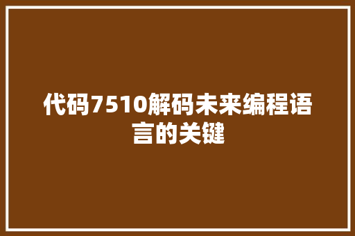 代码7510解码未来编程语言的关键