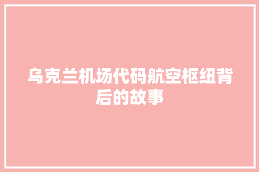 乌克兰机场代码航空枢纽背后的故事