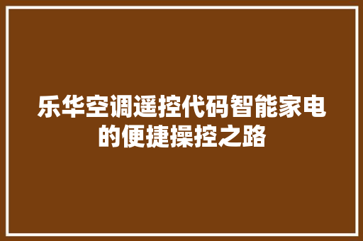 乐华空调遥控代码智能家电的便捷操控之路  第1张