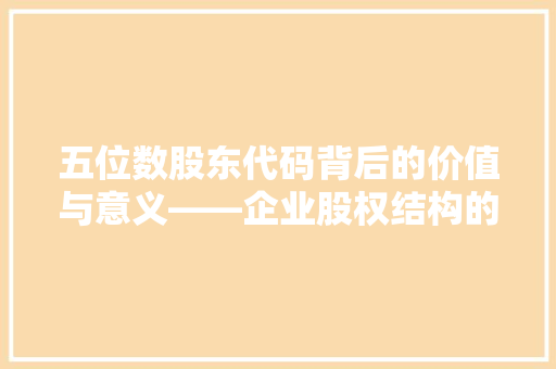 五位数股东代码背后的价值与意义——企业股权结构的关键密码