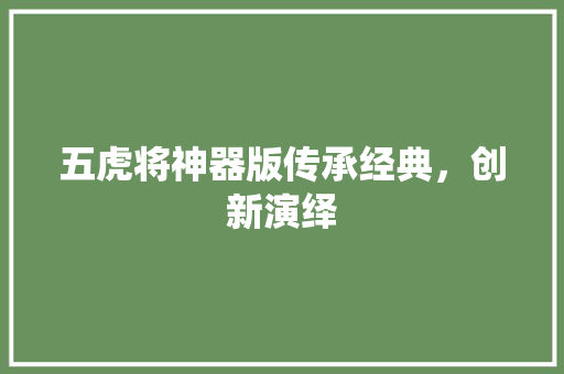 五虎将神器版传承经典，创新演绎