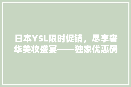 日本YSL限时促销，尽享奢华美妆盛宴——独家优惠码背后的秘密