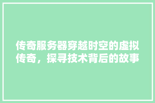 传奇服务器穿越时空的虚拟传奇，探寻技术背后的故事  第1张