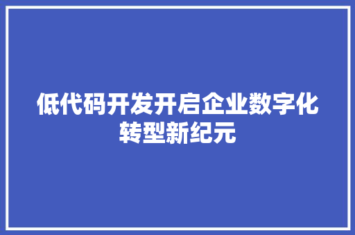 低代码开发开启企业数字化转型新纪元