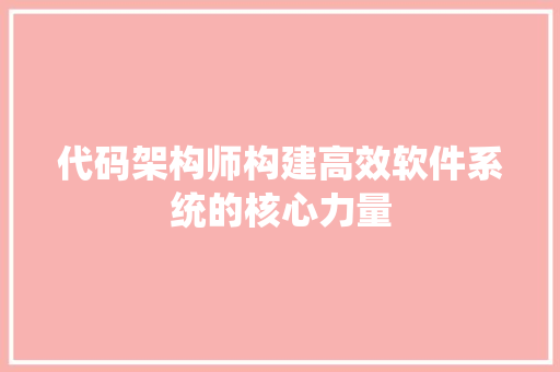 代码架构师构建高效软件系统的核心力量