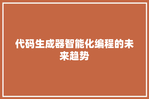代码生成器智能化编程的未来趋势