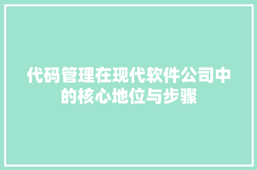 代码管理在现代软件公司中的核心地位与步骤