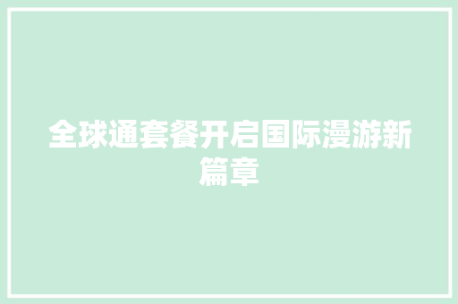 全球通套餐开启国际漫游新篇章