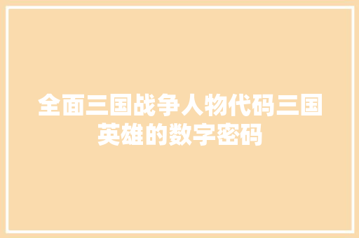全面三国战争人物代码三国英雄的数字密码