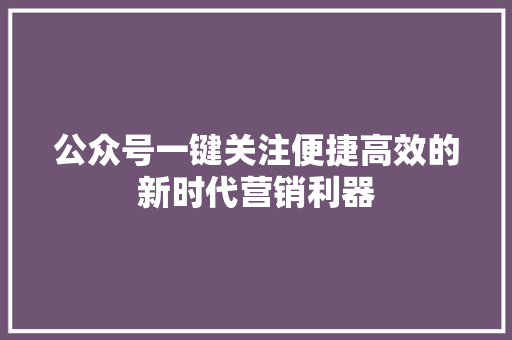 公众号一键关注便捷高效的新时代营销利器