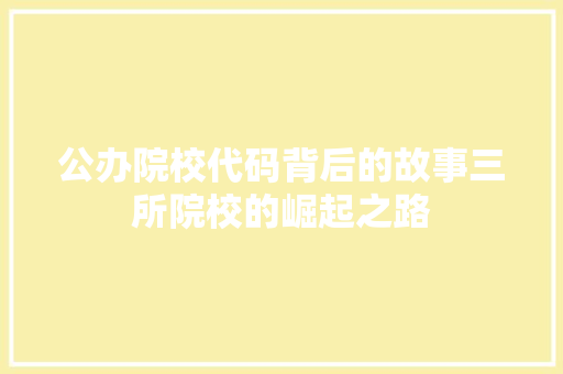 公办院校代码背后的故事三所院校的崛起之路