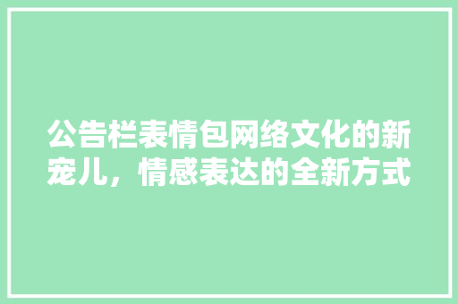 公告栏表情包网络文化的新宠儿，情感表达的全新方式