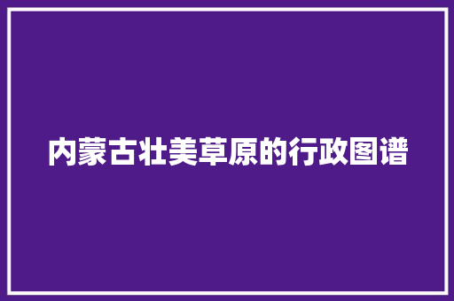 内蒙古壮美草原的行政图谱