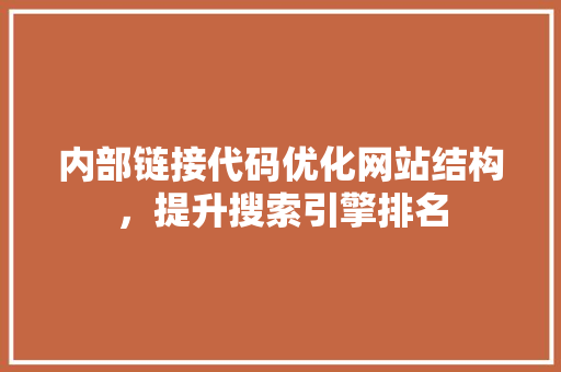 内部链接代码优化网站结构，提升搜索引擎排名