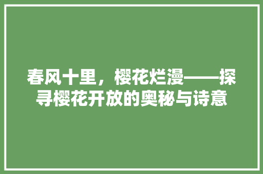 春风十里，樱花烂漫——探寻樱花开放的奥秘与诗意