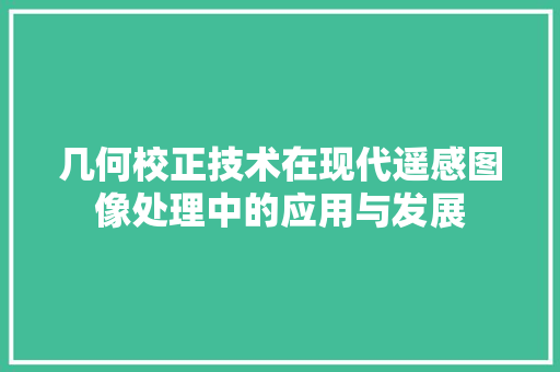 几何校正技术在现代遥感图像处理中的应用与发展