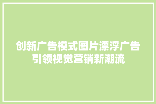 创新广告模式图片漂浮广告引领视觉营销新潮流