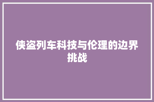 侠盗列车科技与伦理的边界挑战
