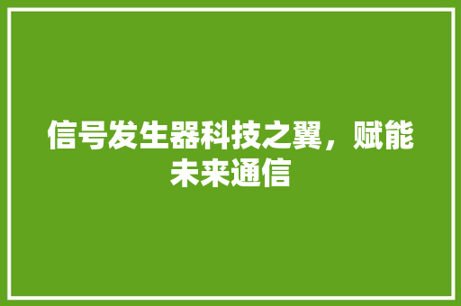 信号发生器科技之翼，赋能未来通信